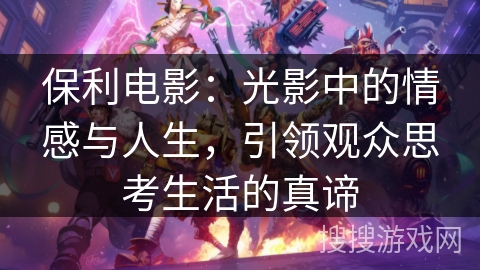 保利电影:光影中的情感与人生,引领观众思考生活的真谛 保利电影:光影中的情感与人生,引领观众思考生活的真谛