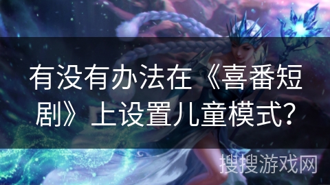 有没有办法在《喜番短剧》上设置儿童模式？