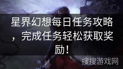 星界幻想每日任务攻略，完成任务轻松获取奖励！