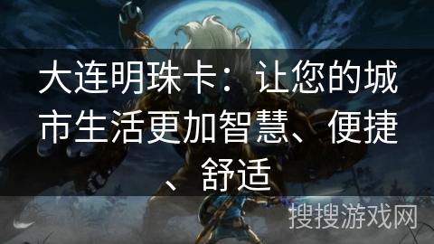 大连明珠卡:让您的城市生活更加智慧、便捷、舒适 大连明珠卡:让您的城市生活更加智慧、便捷、舒适
