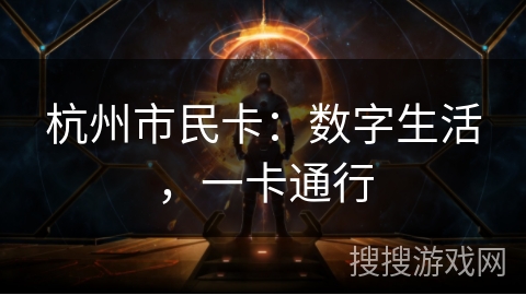 杭州市民卡:数字生活,一卡通行 杭州市民卡:数字生活,一卡通行
