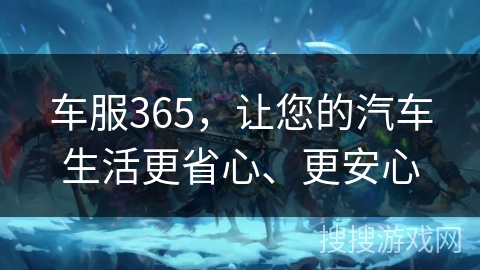 车服365,让您的汽车生活更省心、更安心 车服365,让您的汽车生活更省心、更安心