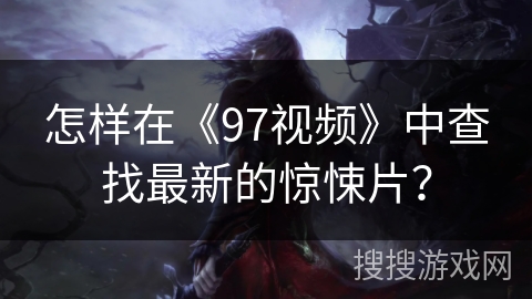 怎样在《97视频》中查找最新的惊悚片？