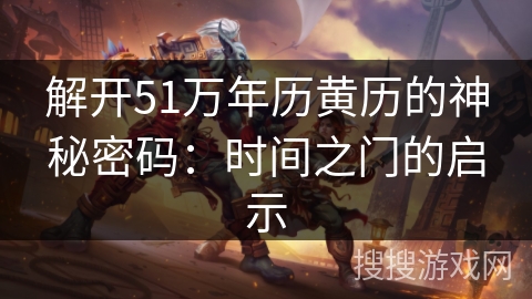 解开51万年历黄历的神秘密码:时间之门的启示 解开51万年历黄历的神秘密码:时间之门的启示