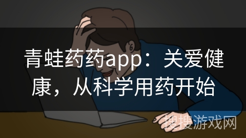 青蛙药药app：关爱健康，从科学用药开始
