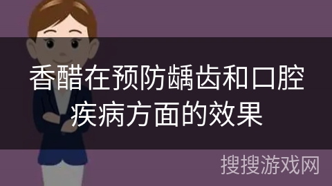 香醋在预防龋齿和口腔疾病方面的效果 香醋在预防龋齿和口腔疾病方面的效果