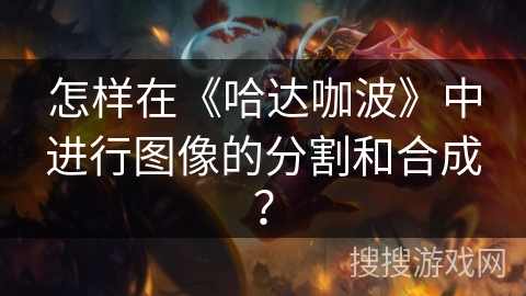 怎样在《哈达咖波》中进行图像的分割和合成? 怎样在《哈达咖波》中进行图像的分割和合成?