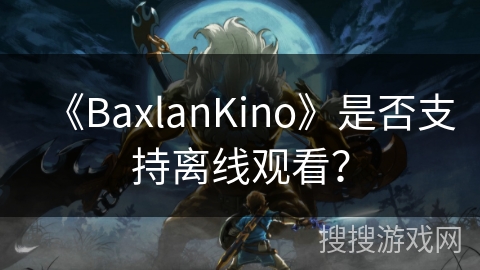 《BaxlanKino》是否支持离线观看？