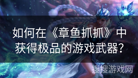 如何在《章鱼抓抓》中获得极品的游戏武器？