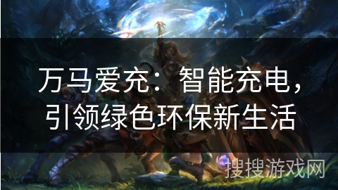 万马爱充：智能充电，引领绿色环保新生活