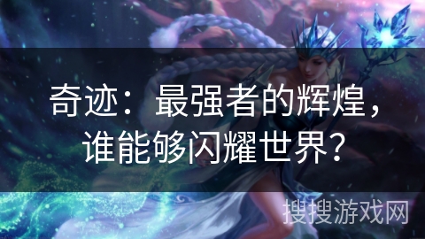 奇迹:最强者的辉煌,谁能够闪耀世界? 奇迹:最强者的辉煌,谁能够闪耀世界?