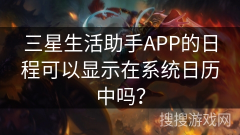 三星生活助手APP的日程可以显示在系统日历中吗？