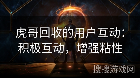 虎哥回收的用户互动：积极互动，增强粘性