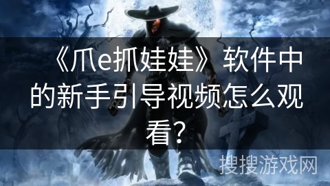 《爪e抓娃娃》软件中的新手引导视频怎么观看? 《爪e抓娃娃》软件中的新手引导视频怎么观看?