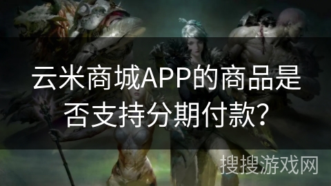 云米商城APP的商品是否支持分期付款？