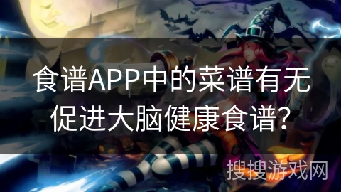 食谱APP中的菜谱有无促进大脑健康食谱？