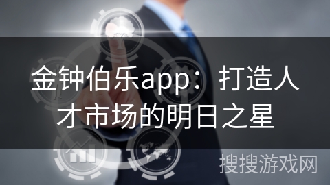 金钟伯乐app:打造人才市场的明日之星