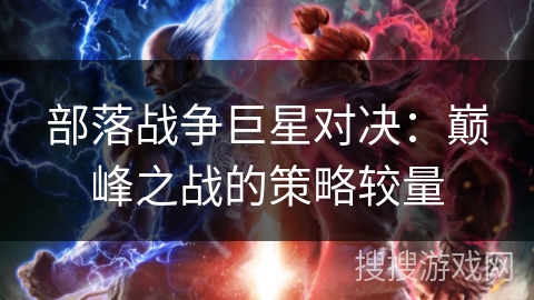 部落战争巨星对决：巅峰之战的策略较量