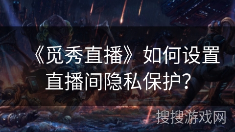 《觅秀直播》如何设置直播间隐私保护？