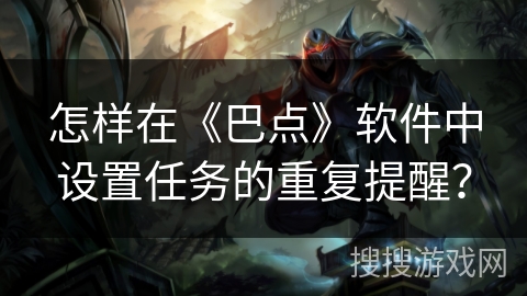 怎样在《巴点》软件中设置任务的重复提醒？