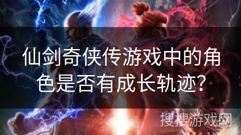 仙剑奇侠传游戏中的角色是否有成长轨迹？