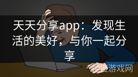 天天分享app：发现生活的美好，与你一起分享