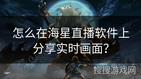 怎么在海星直播软件上分享实时画面？