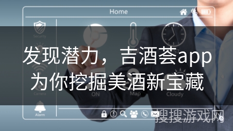 发现潜力，吉酒荟app为你挖掘美酒新宝藏