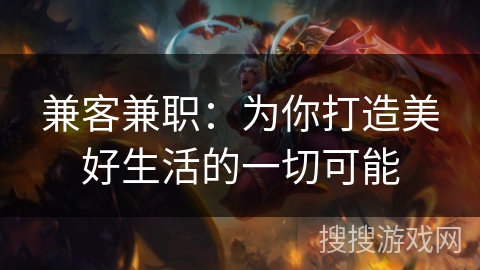 兼客兼职：为你打造美好生活的一切可能