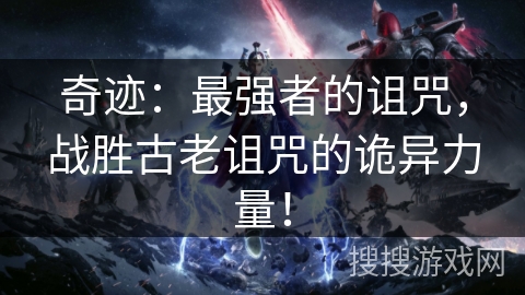 奇迹：最强者的诅咒，战胜古老诅咒的诡异力量！