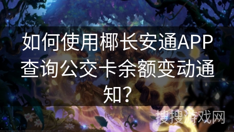 如何使用椰长安通APP查询公交卡余额变动通知？