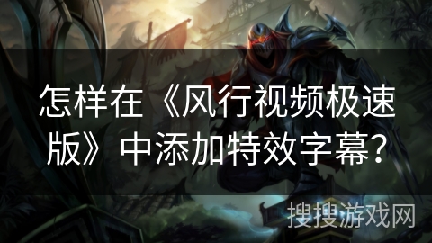 怎样在《风行视频极速版》中添加特效字幕? 怎样在《风行视频极速版》中添加特效字幕?
