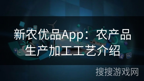 新农优品App：农产品生产加工工艺介绍