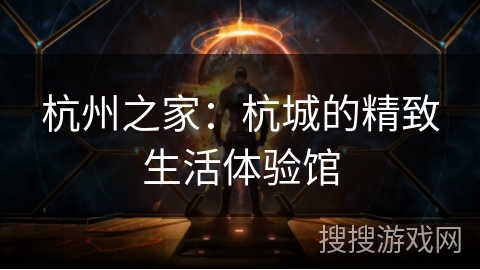 杭州之家:杭城的精致生活体验馆 杭州之家:杭城的精致生活体验馆