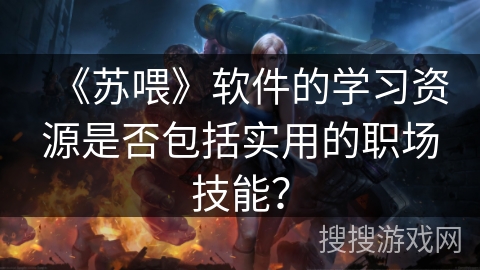 《苏喂》软件的学习资源是否包括实用的职场技能？