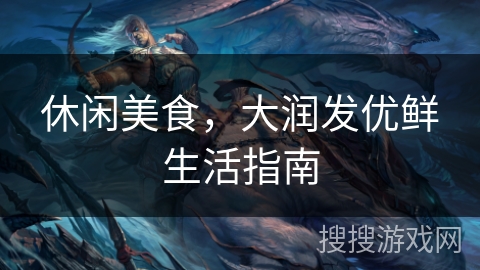 休闲美食,大润发优鲜生活指南 休闲美食,大润发优鲜生活指南