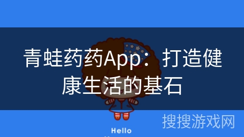 青蛙药药App：打造健康生活的基石