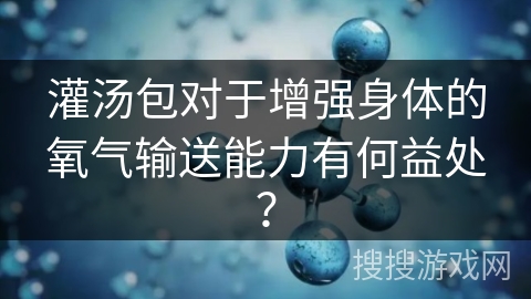 灌汤包对于增强身体的氧气输送能力有何益处？