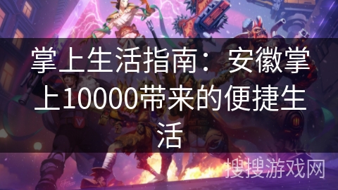 掌上生活指南:安徽掌上10000带来的便捷生活 掌上生活指南:安徽掌上10000带来的便捷生活