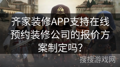 齐家装修APP支持在线预约装修公司的报价方案制定吗? 齐家装修APP支持在线预约装修公司的报价方案制定吗?
