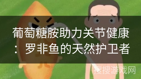 葡萄糖胺助力关节健康：罗非鱼的天然护卫者