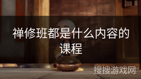 禅修班都是什么内容的课程 禅修班都是什么内容的课程