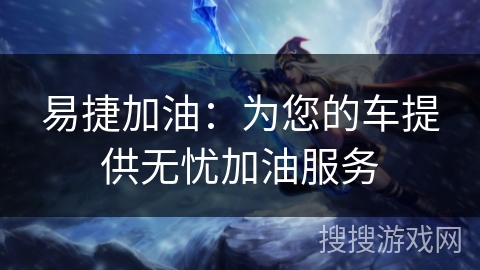 易捷加油：为您的车提供无忧加油服务