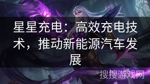 星星充电:高效充电技术,推动新能源汽车发展 星星充电:高效充电技术,推动新能源汽车发展