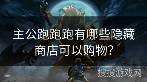 主公跑跑跑有哪些隐藏商店可以购物？