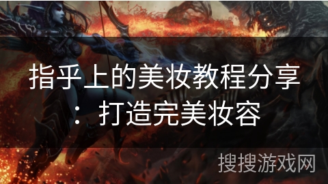 指乎上的美妆教程分享：打造完美妆容