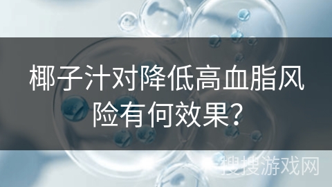 椰子汁对降低高血脂风险有何效果? 椰子汁对降低高血脂风险有何效果?