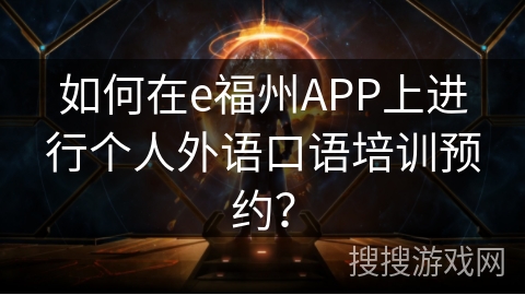 如何在e福州APP上进行个人外语口语培训预约？