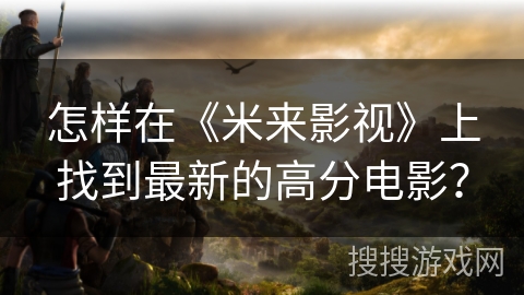 怎样在《米来影视》上找到最新的高分电影？