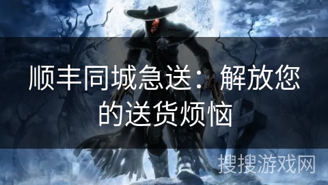 顺丰同城急送：解放您的送货烦恼